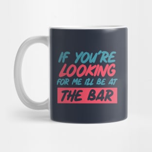 If youre looking for me ill be at the bar. Funny bar shirt. Mug